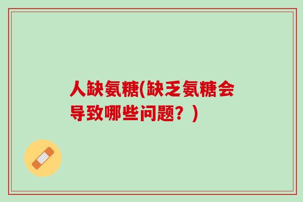 人缺氨糖(缺乏氨糖会导致哪些问题？)