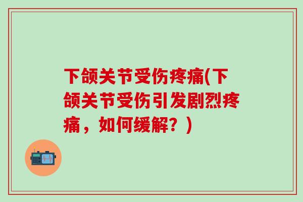 下颌关节受伤疼痛(下颌关节受伤引发剧烈疼痛，如何缓解？)