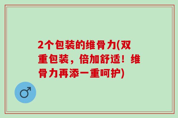 2个包装的维骨力(双重包装，倍加舒适！维骨力再添一重呵护)