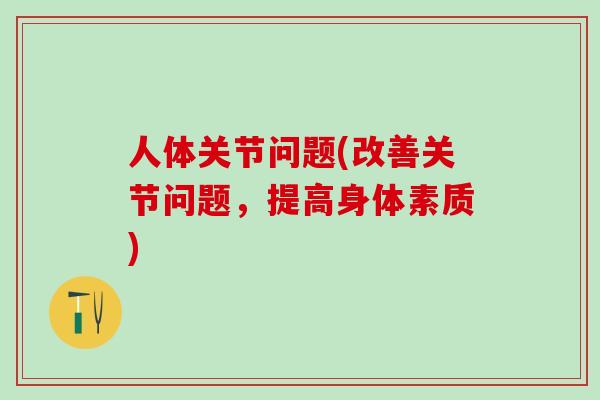 人体关节问题(改善关节问题，提高身体素质)