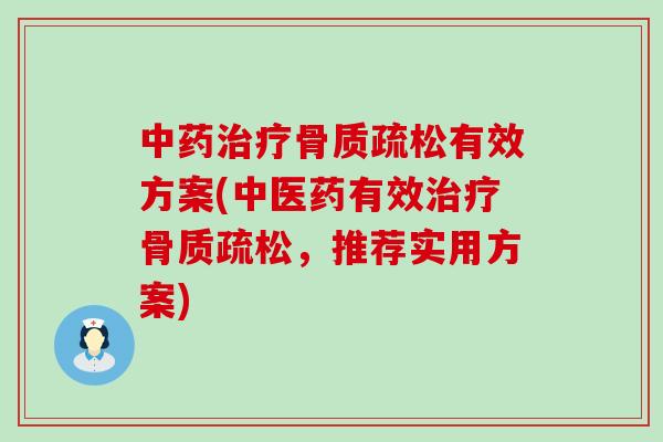 中药治疗骨质疏松有效方案(中医药有效治疗骨质疏松，推荐实用方案)