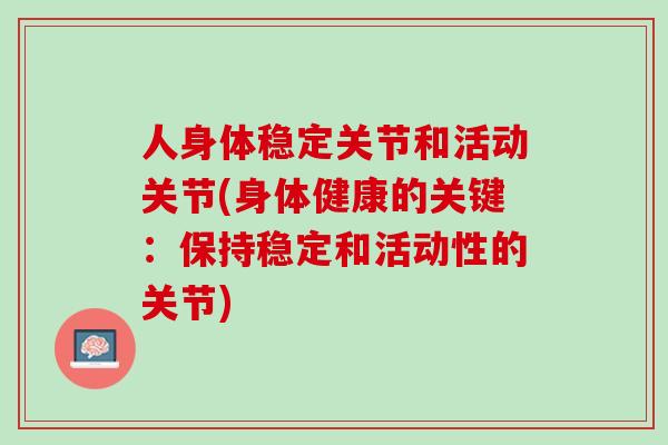 人身体稳定关节和活动关节(身体健康的关键：保持稳定和活动性的关节)