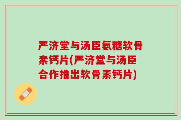 严济堂与汤臣氨糖软骨素钙片(严济堂与汤臣合作推出软骨素钙片) 严济堂与汤臣氨糖软骨素钙片(严济堂与汤臣合作推出软骨素钙片)