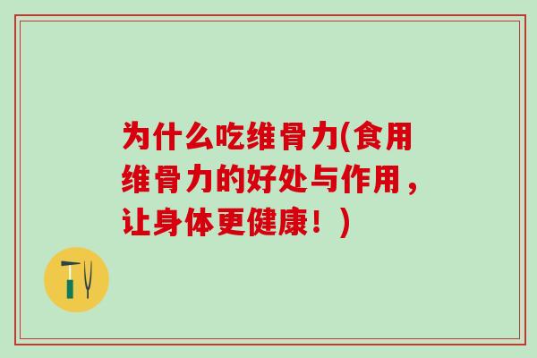为什么吃维骨力(食用维骨力的好处与作用，让身体更健康！)