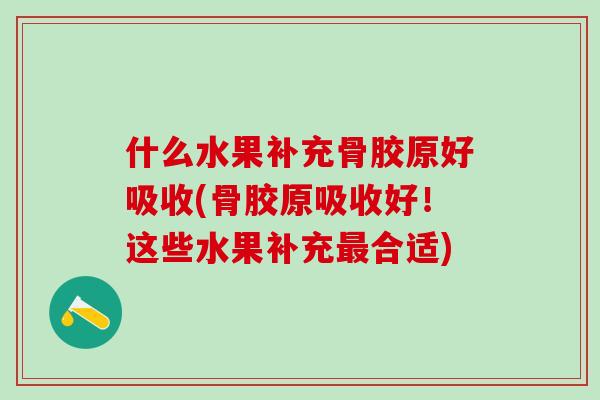 什么水果补充骨胶原好吸收(骨胶原吸收好！这些水果补充最合适)