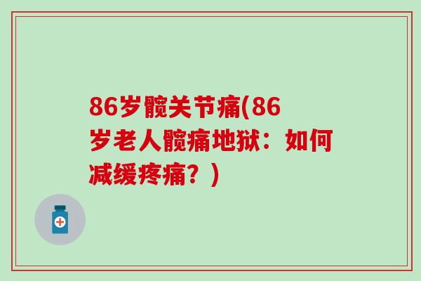 86岁髋关节痛(86岁老人髋痛地狱：如何减缓疼痛？)