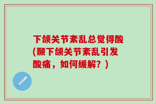 下颌关节紊乱总觉得酸(颞下颌关节紊乱引发酸痛，如何缓解？)