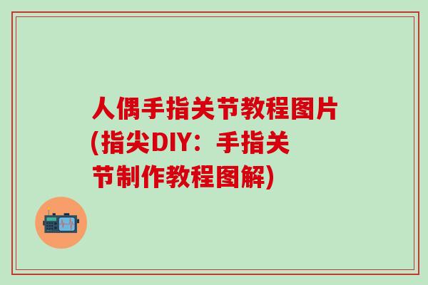 人偶手指关节教程图片(指尖DIY：手指关节制作教程图解)