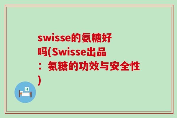swisse的氨糖好吗(Swisse出品：氨糖的功效与安全性)