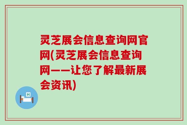 灵芝展会信息查询网官网(灵芝展会信息查询网——让您了解最新展会资讯)