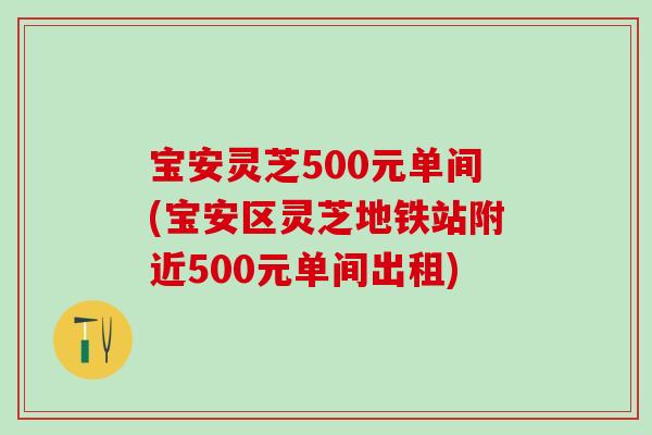 宝安灵芝500元单间(宝安区灵芝地铁站附近500元单间出租)