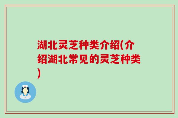 湖北灵芝种类介绍(介绍湖北常见的灵芝种类)