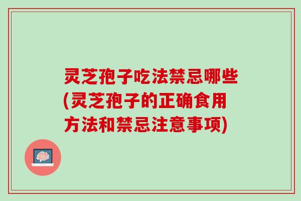 灵芝孢子吃法禁忌哪些(灵芝孢子的正确食用方法和禁忌注意事项)
