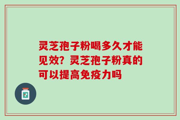 灵芝孢子粉喝多久才能见效？灵芝孢子粉真的可以提高免疫力吗