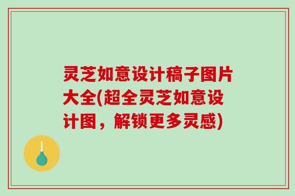 灵芝如意设计稿子图片大全(超全灵芝如意设计图，解锁更多灵感)