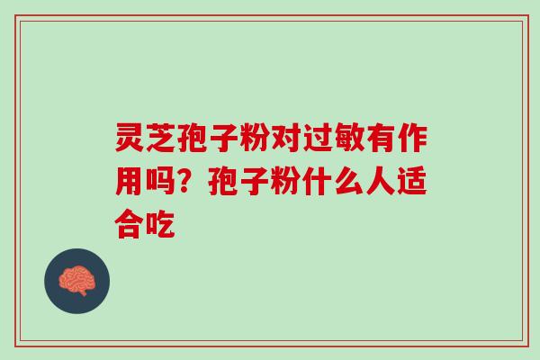 灵芝孢子粉对过敏有作用吗？孢子粉什么人适合吃
