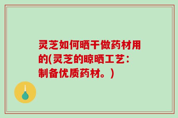灵芝如何晒干做药材用的(灵芝的晾晒工艺：制备优质药材。)