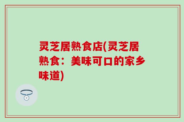 灵芝居熟食店(灵芝居熟食：美味可口的家乡味道)