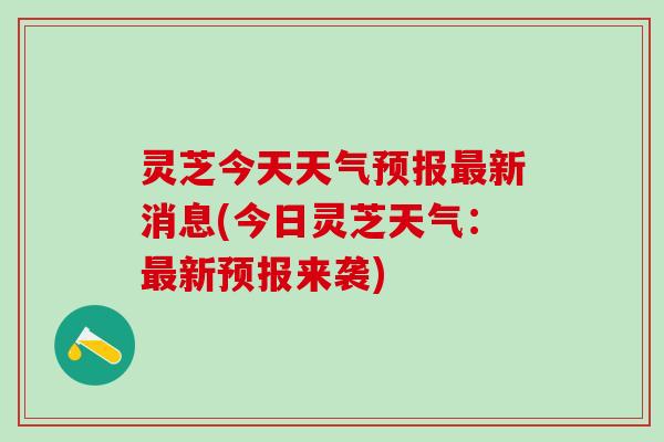 灵芝今天天气预报最新消息(今日灵芝天气：最新预报来袭)