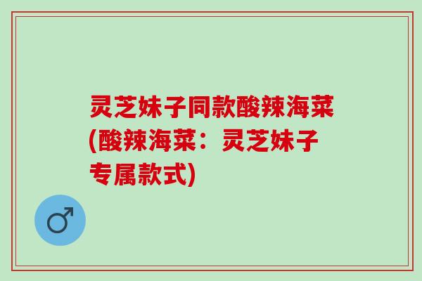 灵芝妹子同款酸辣海菜(酸辣海菜：灵芝妹子专属款式)