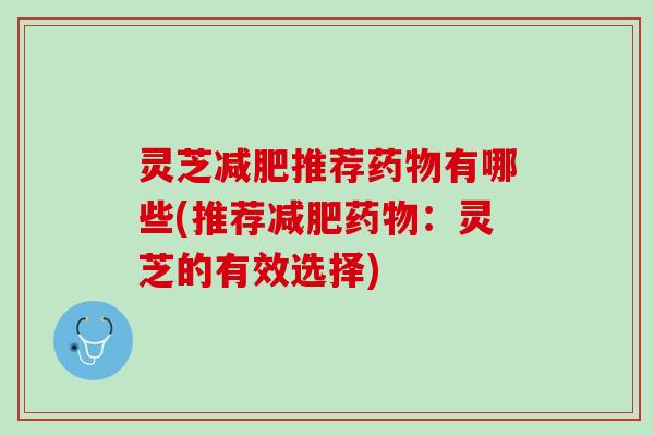 灵芝减肥推荐药物有哪些(推荐减肥药物：灵芝的有效选择)