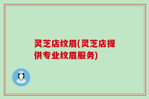 灵芝店纹眉(灵芝店提供专业纹眉服务)