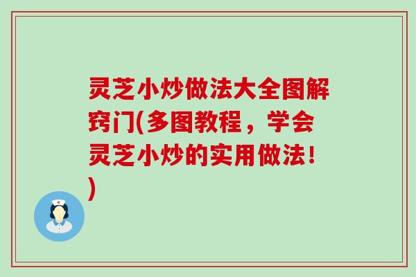灵芝小炒做法大全图解窍门(多图教程，学会灵芝小炒的实用做法！)