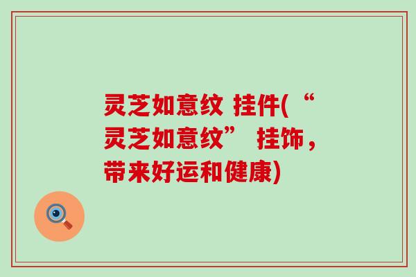 灵芝如意纹 挂件(“灵芝如意纹” 挂饰，带来好运和健康)