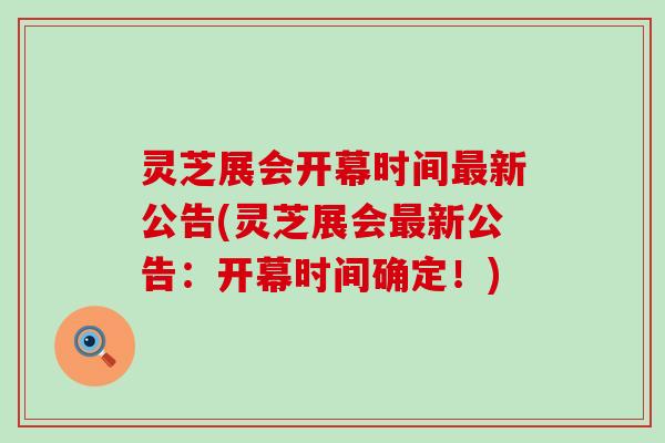 灵芝展会开幕时间最新公告(灵芝展会最新公告：开幕时间确定！)