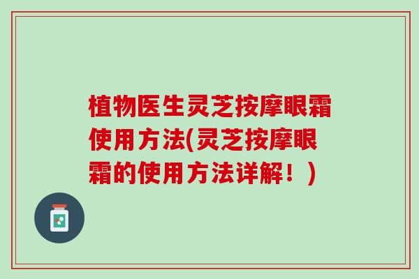 植物医生灵芝按摩眼霜使用方法(灵芝按摩眼霜的使用方法详解！)