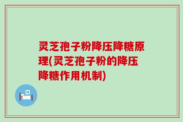 灵芝孢子粉降压降糖原理(灵芝孢子粉的降压降糖作用机制)