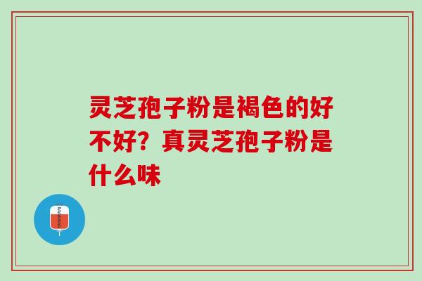 灵芝孢子粉是褐色的好不好？真灵芝孢子粉是什么味