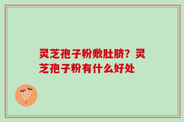 灵芝孢子粉敷肚脐？灵芝孢子粉有什么好处