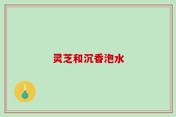 灵芝和沉香泡水