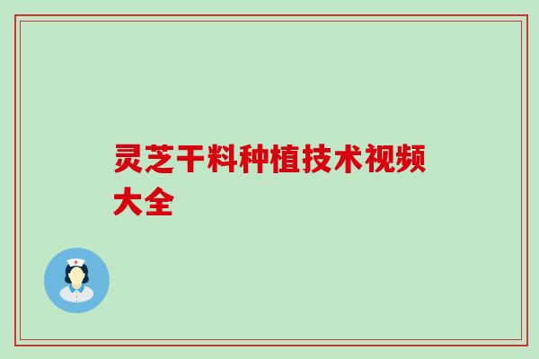 灵芝干料种植技术视频大全