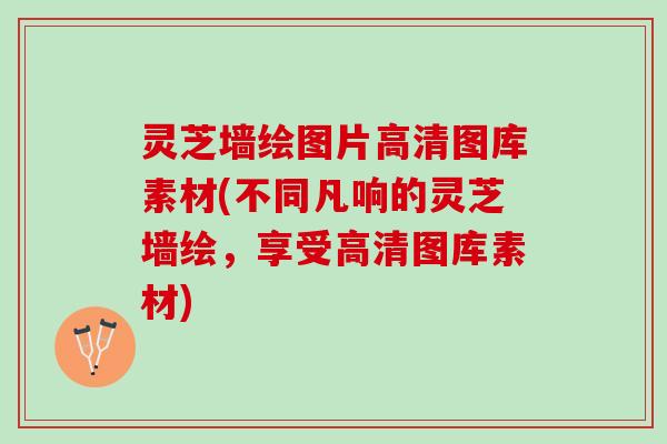 灵芝墙绘图片高清图库素材(不同凡响的灵芝墙绘，享受高清图库素材)