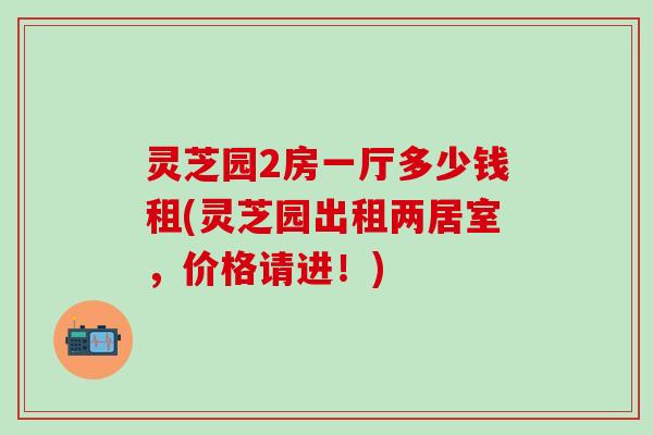 灵芝园2房一厅多少钱租(灵芝园出租两居室，价格请进！)