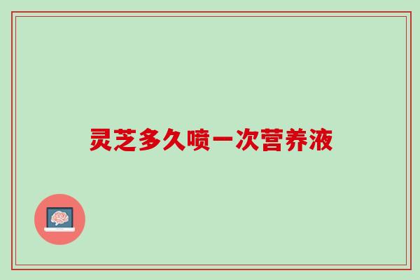 灵芝多久喷一次营养液
