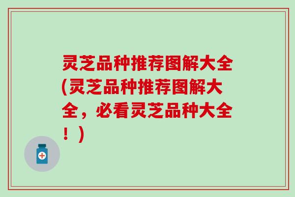 灵芝品种推荐图解大全(灵芝品种推荐图解大全，必看灵芝品种大全！)