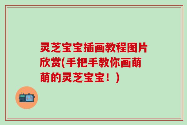 灵芝宝宝插画教程图片欣赏(手把手教你画萌萌的灵芝宝宝！)