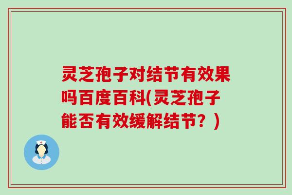 灵芝孢子对结节有效果吗百度百科(灵芝孢子能否有效缓解结节？)