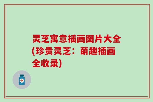 灵芝寓意插画图片大全(珍贵灵芝：萌趣插画全收录)