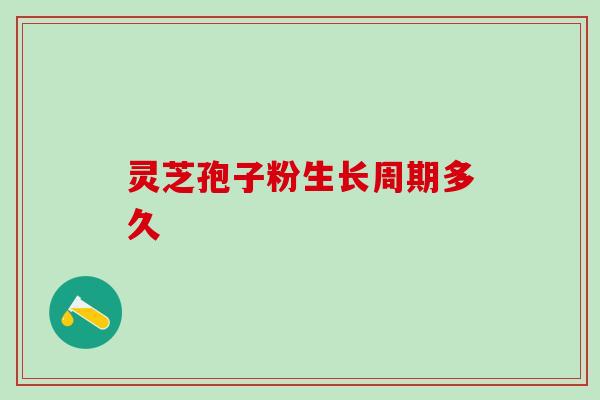 灵芝孢子粉生长周期多久