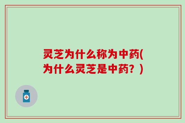 灵芝为什么称为中药(为什么灵芝是中药？)