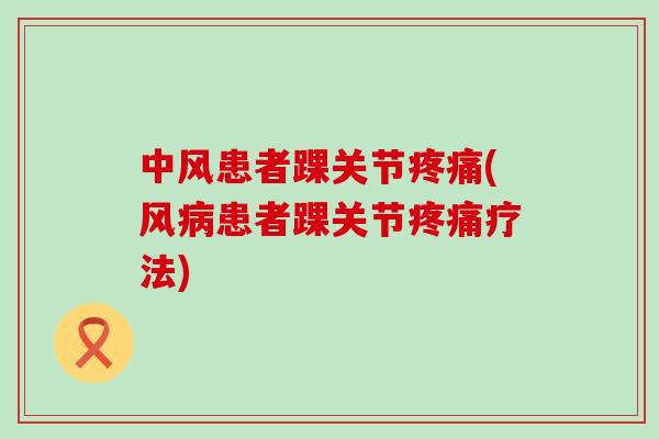 中风患者踝关节疼痛(风病患者踝关节疼痛疗法)