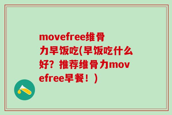 movefree维骨力早饭吃(早饭吃什么好？推荐维骨力movefree早餐！)