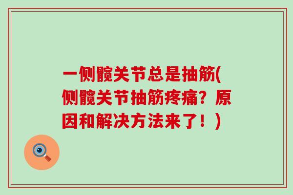 一侧髋关节总是抽筋(侧髋关节抽筋?原因和解决方法来了!) 一侧髋关节总是抽筋(侧髋关节抽筋?原因和解决方法来了!)