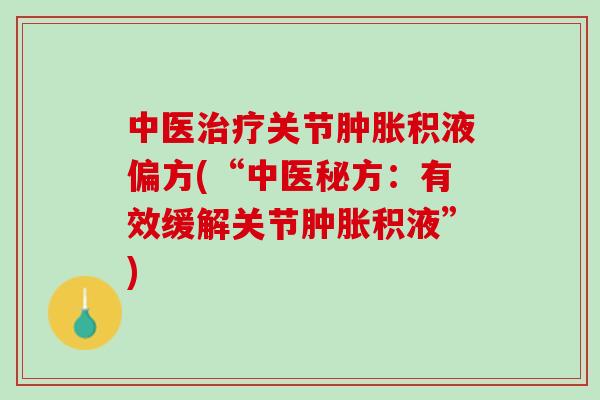 中医治疗关节肿胀积液偏方(“中医秘方：有效缓解关节肿胀积液”)