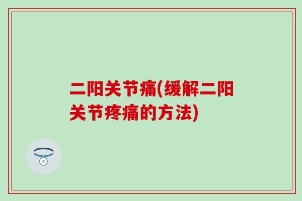 二阳关节痛(缓解二阳关节疼痛的方法)
