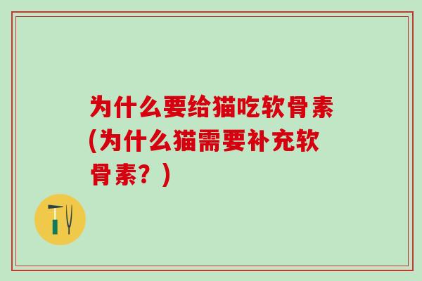 为什么要给猫吃软骨素(为什么猫需要补充软骨素？)